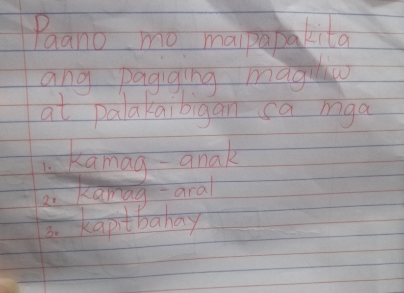 Paano mo maipapakita 
ang pagiging maguw 
at palakaibigan sa mga 
kanag anak 
2. Kamag- aral 
3. kapitbahay