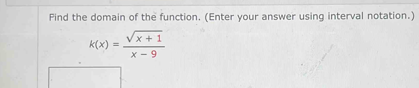 Find the domain of the function. (Enter your answer using interval notation.)
k(x)= (sqrt(x+1))/x-9 