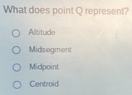 What does point Q represent?
Altitude
Midsegment
Midpoint
Centroid