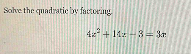 Solve the quadratic by factoring.
4x^2+14x-3=3x