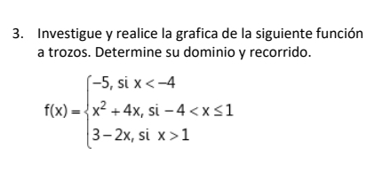 Investigue y realice la grafica de la siguiente función 
a trozos. Determine su dominio y recorrido.
f(x)=beginarrayl -5,six 1endarray.