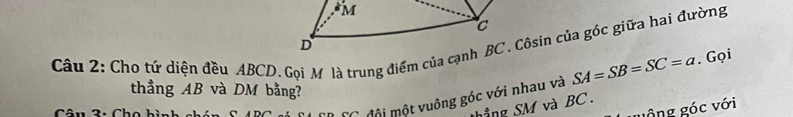 TC đội một vuông góc với nhau và SA=SB=SC=a. Gọi 
thẳng AB và DM bằng? 
thẳng SM và BC. 
guộng góc với