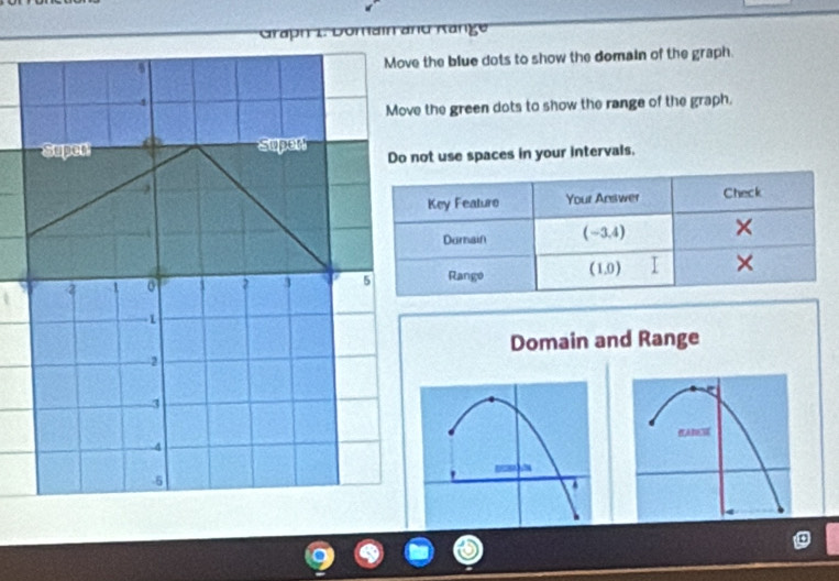 Graph 1: Domain and Kange 
the blue dots to show the domain of the graph. 
the green dots to show the range of the graph. 
ot use spaces in your intervals, 
Domain and Range