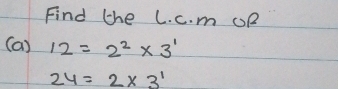 Find the C. c. m OR 
(a) 12=2^2* 3^1
24=2* 3^1