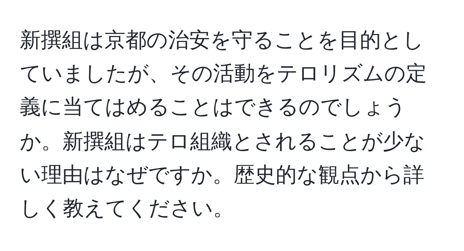 新撰組は京都の治安を守ることを目的としていましたが、その活動をテロリズムの定義に当てはめることはできるのでしょうか。新撰組はテロ組織とされることが少ない理由はなぜですか。歴史的な観点から詳しく教えてください。