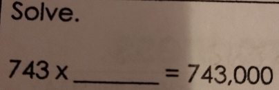 Solve.
743* _
=743,000