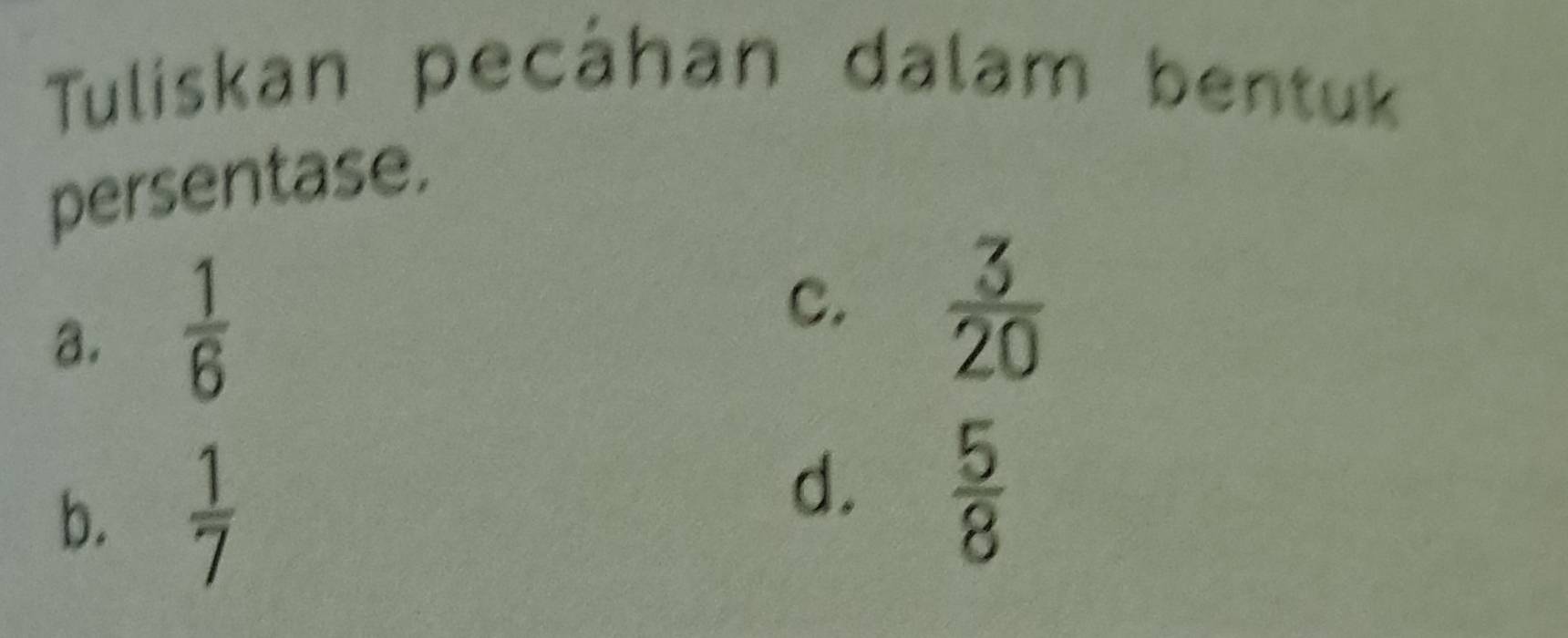 Tuliskan pecáhan dalam bentuk
persentase.
a.  1/6 
c.  3/20 
b.  1/7 
d.  5/8 