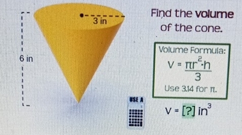 Find the volume 
of the cone. 
Volume Formula:
V= π r^2· h/3 
Use 3.14 for π. 
USE A
V=[?]in^3