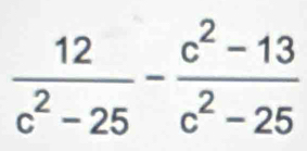  12/c^2-25 - (c^2-13)/c^2-25 