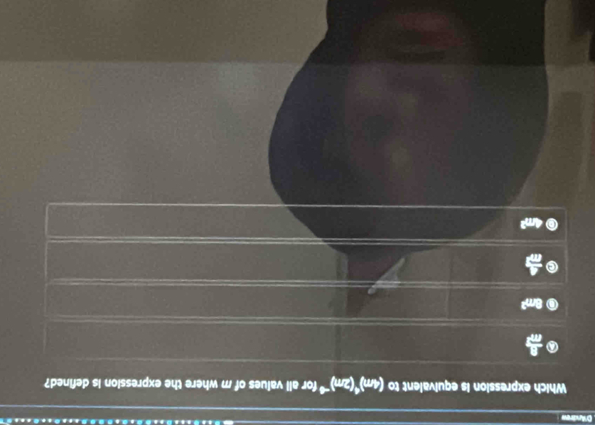 D'Andrew
Which expression is equivalent to (4m)^4(2m)^-8 for all values of m where the expression is defined?
 8/m^2 
8m^3
 2/11 
4m^3