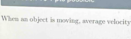 When an object is moving, average velocity