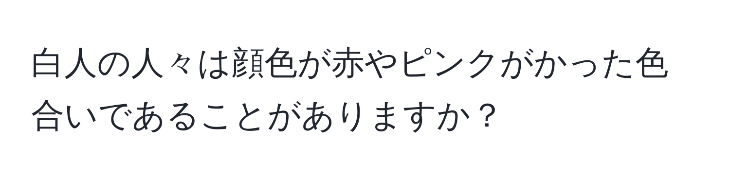 白人の人々は顔色が赤やピンクがかった色合いであることがありますか？