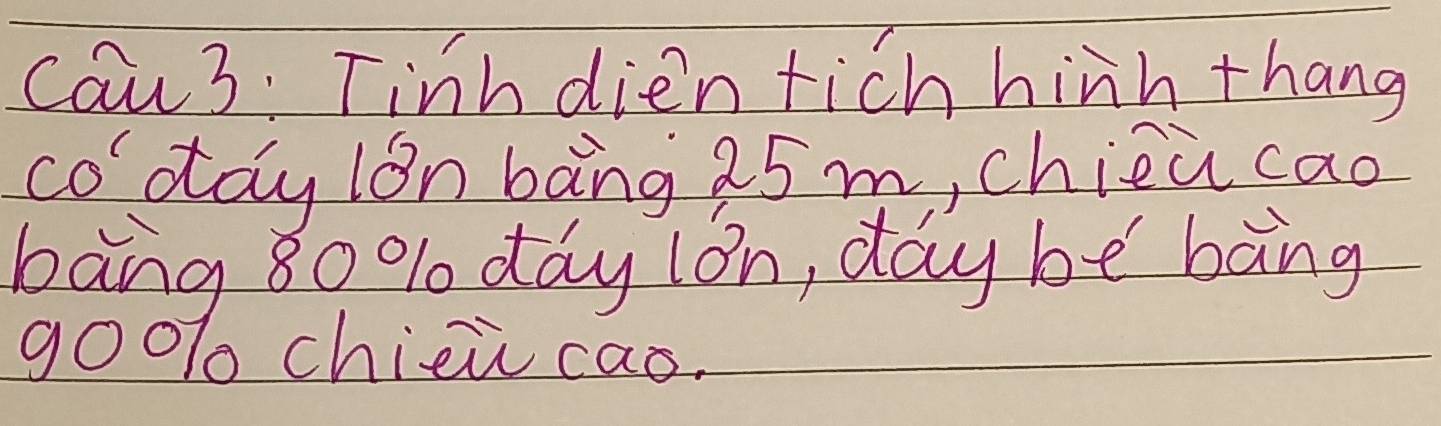 Cau3: Tinh dien tich hinh thang 
coday ion bāng 25 m, chiea cao 
bang 80 % day lon, day be bàng 
go01 chizi cao.