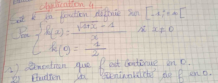 chiplication 4
Sat k a boution depence Sun [-1;+∈fty [
beginarrayl f(x)= (sqrt(1+x)-1)/x  f(0)= 1/2 endarray. A x!= 0
2) Renontron que B est Continue en o
2) ttudeen a teninakilite ple P en o.