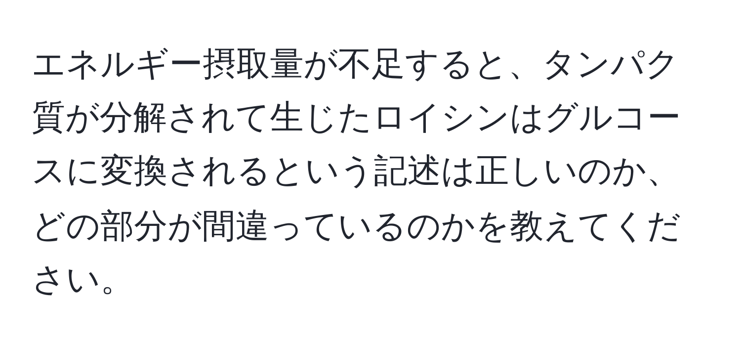 エネルギー摂取量が不足すると、タンパク質が分解されて生じたロイシンはグルコースに変換されるという記述は正しいのか、どの部分が間違っているのかを教えてください。