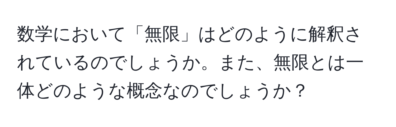 数学において「無限」はどのように解釈されているのでしょうか。また、無限とは一体どのような概念なのでしょうか？