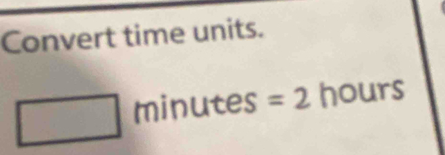 Convert time units.
□ mi | nutes =2 hours