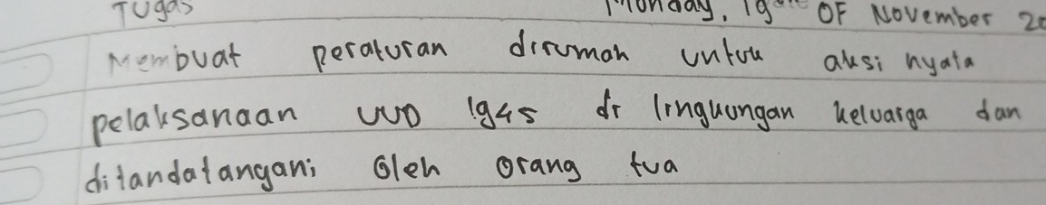 TUgas Tonday, 19° OF November 20
Nembuat peratluran drruman untou ausi nyata 
pelaksanaan wD ig4s fr linguangan Helvarga dan 
dilandalangani oleh orang tua