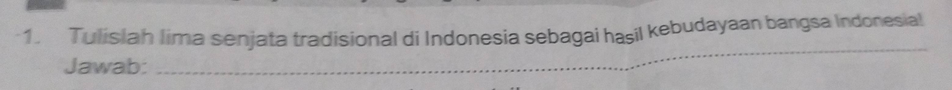 Tulislah lima senjata tradisional di Indonesia sebagai haşil kebudayaan bangsa Indonesial 
Jawab: 
_