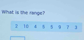 What is the range?
2 10 4 5 5 9 7 3