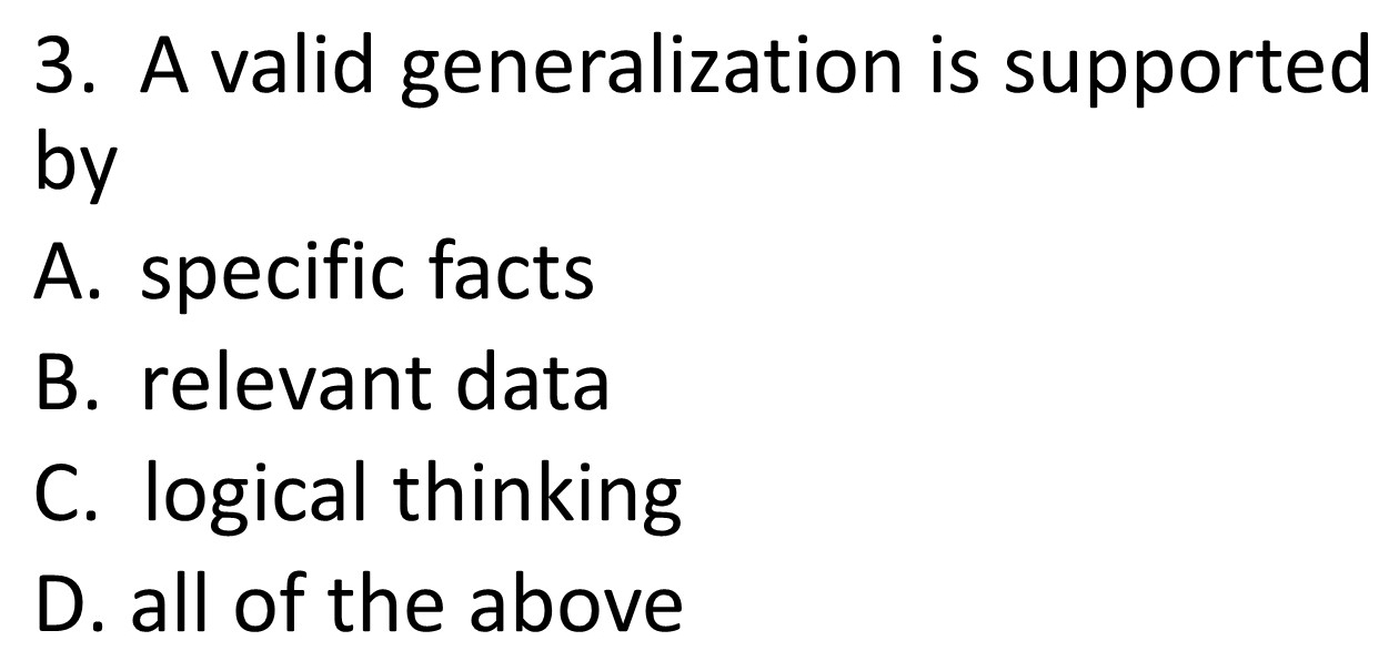 A valid generalization is supported
by
A. specific facts
B. relevant data
C. logical thinking
D. all of the above