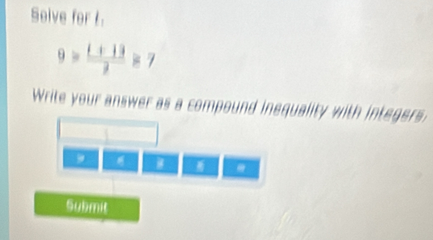 Selve for t.
9= (t+13)/3 ≥ 7
Write your answer as a compound inequality with integers. 
, 
Submit