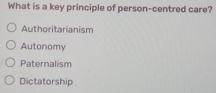 What is a key principle of person-centred care?
Authoritarianism
Autonomy
Paternalism
Dictatorship