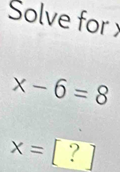 Solve for
x-6=8
x=?