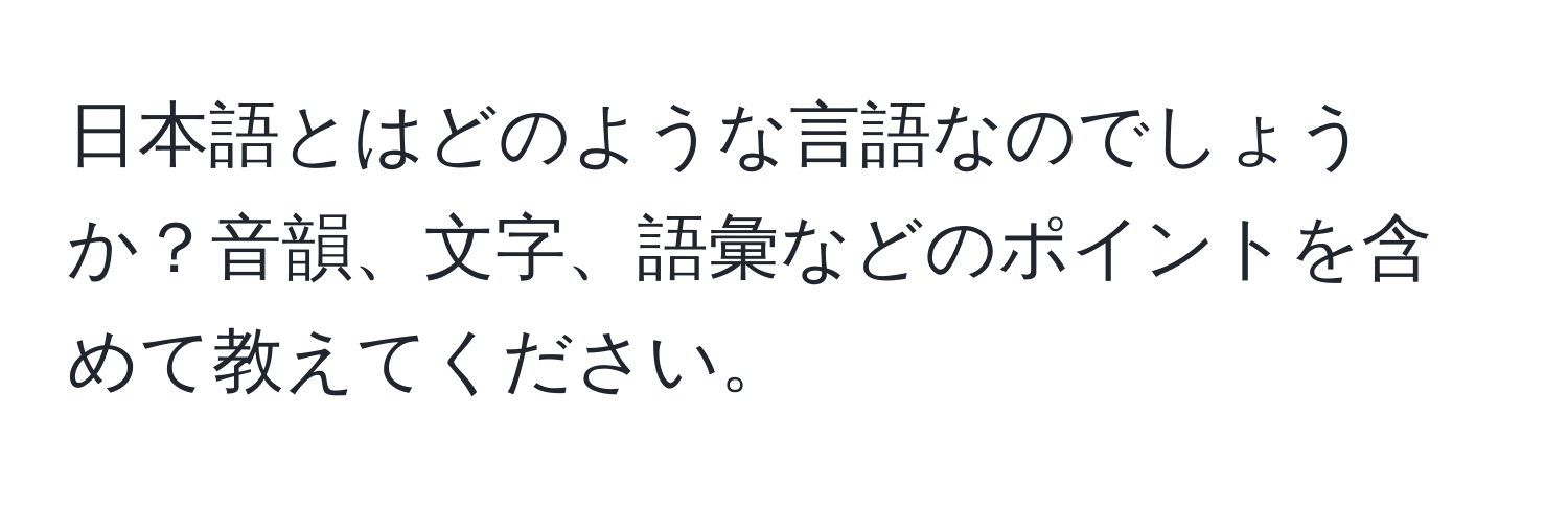 日本語とはどのような言語なのでしょうか？音韻、文字、語彙などのポイントを含めて教えてください。