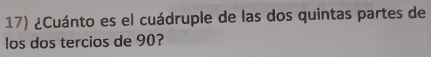 ¿Cuánto es el cuádruple de las dos quintas partes de 
los dos tercios de 90?