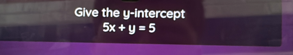 Give the y-intercept
5x+y=5