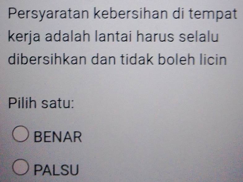 Persyaratan kebersihan di tempat
kerja adalah lantai harus selalu
dibersihkan dan tidak boleh licin
Pilih satu:
BENAR
PALSU