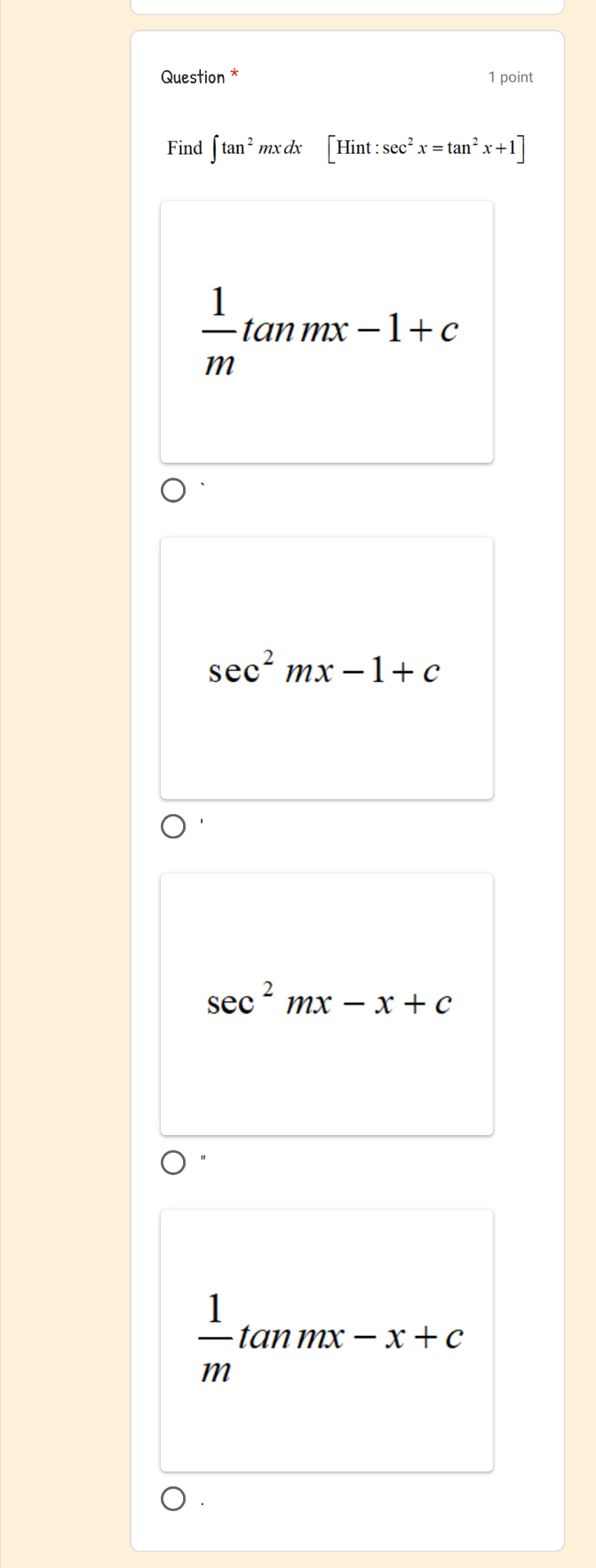 Question * 1 point
Find ∈t tan^2mxdx [Hint:sec^2x=tan^2x+1]
 1/m tan mx-1+c
sec^2mx-1+c
sec^2mx-x+c
 1/m tan mx-x+c