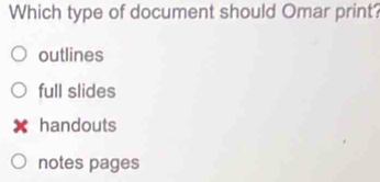 Which type of document should Omar print?
outlines
full slides
handouts
notes pages