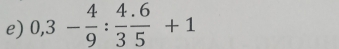 0,3- 4/9 : (4.6)/3 frac 5+1