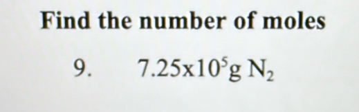 Find the number of moles 
9. 7.25* 10^5gN_2