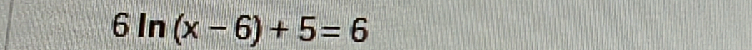 6ln (x-6)+5=6