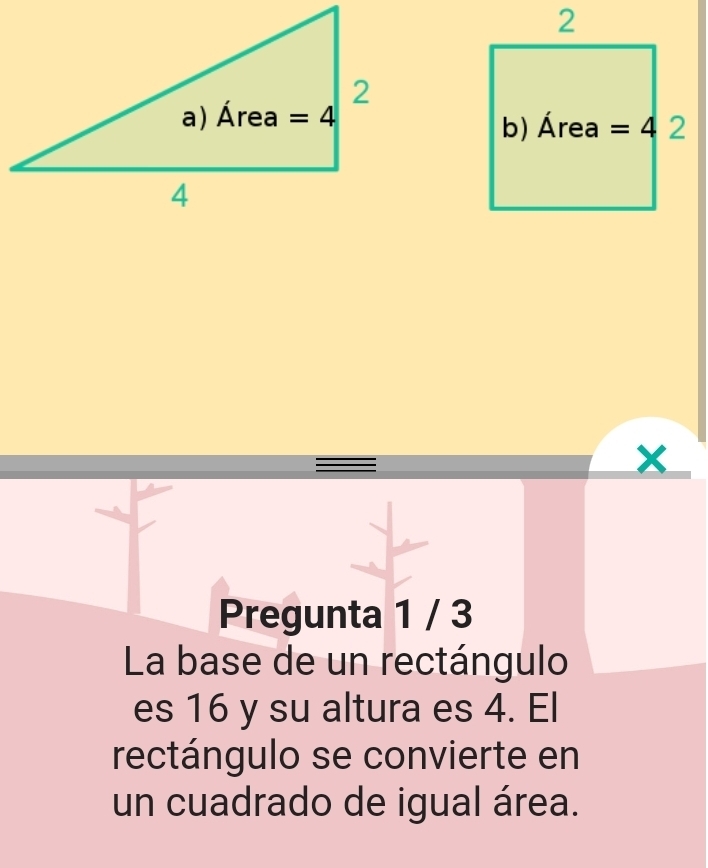 Pregunta 1 / 3
La base de un rectángulo
es 16 y su altura es 4. El
rectángulo se convierte en
un cuadrado de igual área.