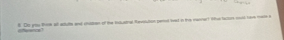 Do youu think all adutts and children of the industral Revolution peried lied in this manner? What factors could have made a 
diference?