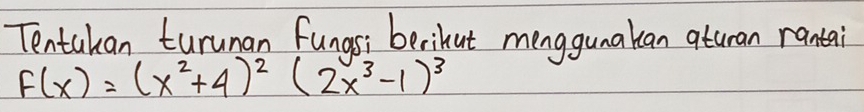 Tentakan turunan fungsi berikut menggunakan aturan rantai
F(x)=(x^2+4)^2(2x^3-1)^3