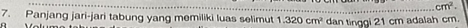 cm^2. 
7. Panjang jari-jari tabung yang memiliki luas selimut 1.320cm^2 dan tinggi 21 cm adalah cm. 
A