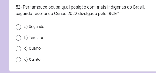 52- Pernambuco ocupa qual posição com mais indígenas do Brasil,
segundo recorte do Censo 2022 divulgado pelo IBGE?
a) Segundo
b) Terceiro
c) Quarto
d) Quinto