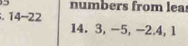 numbers from lea 
14-22
14. 3, -5, -2. 4, 1