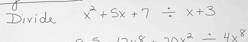 Divide x^2+5x+7/ x+3
12x8-20x^2/ 4x^8