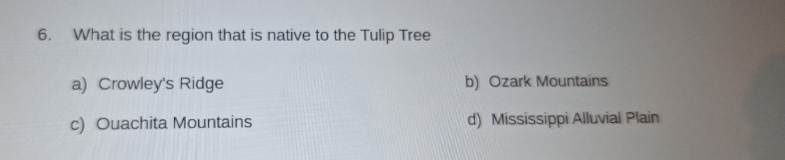 What is the region that is native to the Tulip Tree
a) Crowley's Ridge b) Ozark Mountains
c) Ouachita Mountains d) Mississippi Alluvial Plain