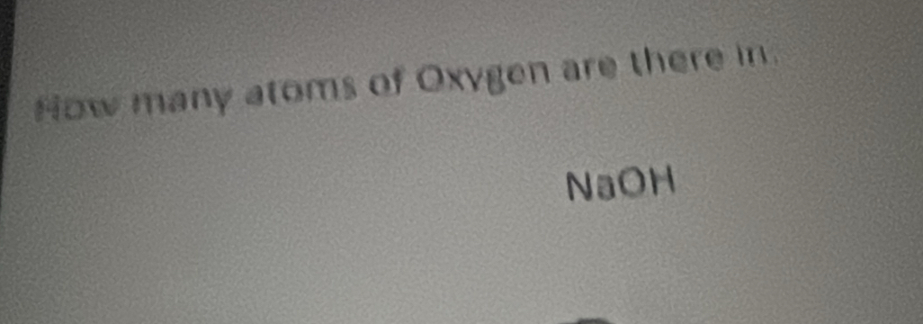 How many atoms of Oxygen are there in. 
NaOH