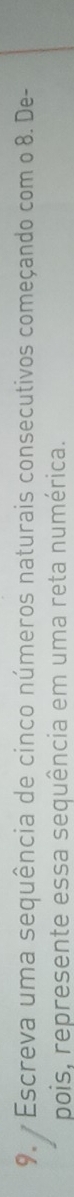 Escreva uma sequência de cinco números naturais consecutivos começando com o 8. De- 
pois, represente essa sequência em uma reta numérica.