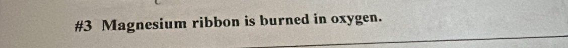 #3 Magnesium ribbon is burned in oxygen.