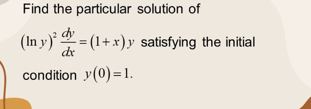 Find the particular solution of
(ln y)^2 dy/dx =(1+x)y satisfying the initial 
condition y(0)=1.