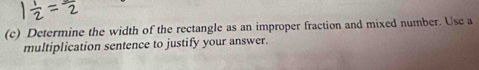 Determine the width of the rectangle as an improper fraction and mixed number. Usc a 
multiplication sentence to justify your answer.